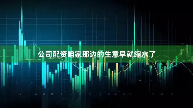 公司配资咱家那边的生意早就缩水了