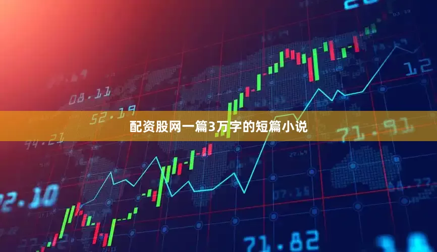 配资股网一篇3万字的短篇小说