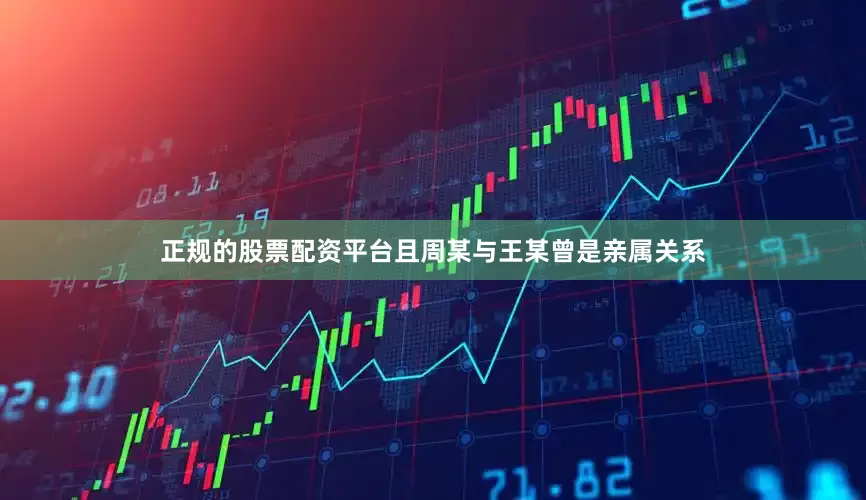 正规的股票配资平台且周某与王某曾是亲属关系