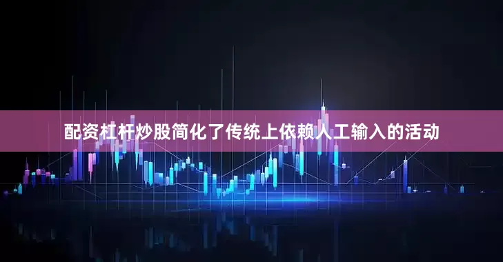 配资杠杆炒股简化了传统上依赖人工输入的活动