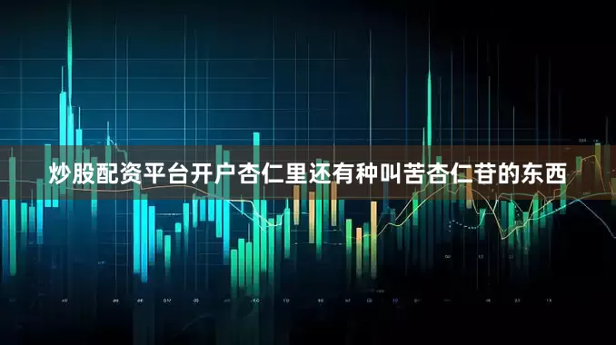 炒股配资平台开户杏仁里还有种叫苦杏仁苷的东西