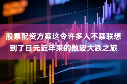 股票配资方案这令许多人不禁联想到了日元近年来的数波大跌之旅