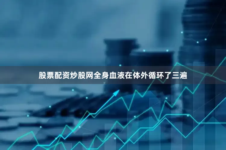 股票配资炒股网全身血液在体外循环了三遍