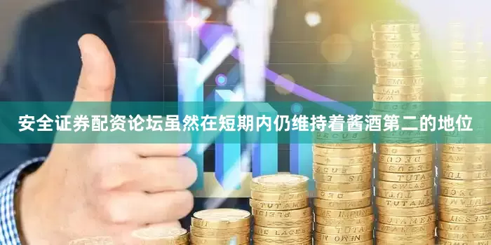 安全证券配资论坛虽然在短期内仍维持着酱酒第二的地位