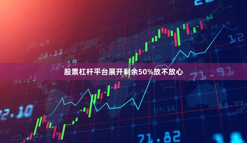 股票杠杆平台展开剩余50%放不放心