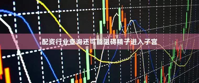配资行业查询还可能阻碍精子进入子宫