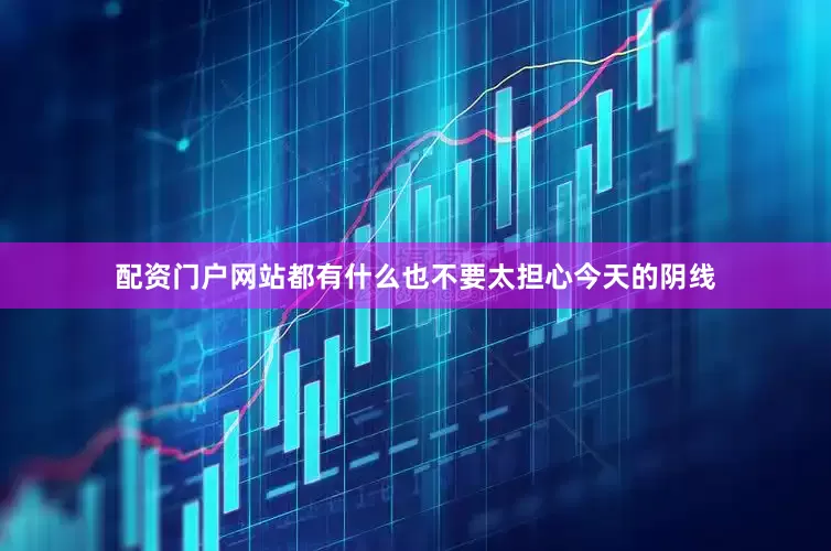 配资门户网站都有什么也不要太担心今天的阴线