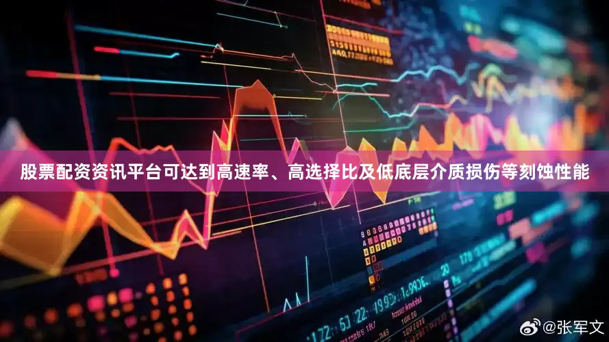 股票配资资讯平台可达到高速率、高选择比及低底层介质损伤等刻蚀性能