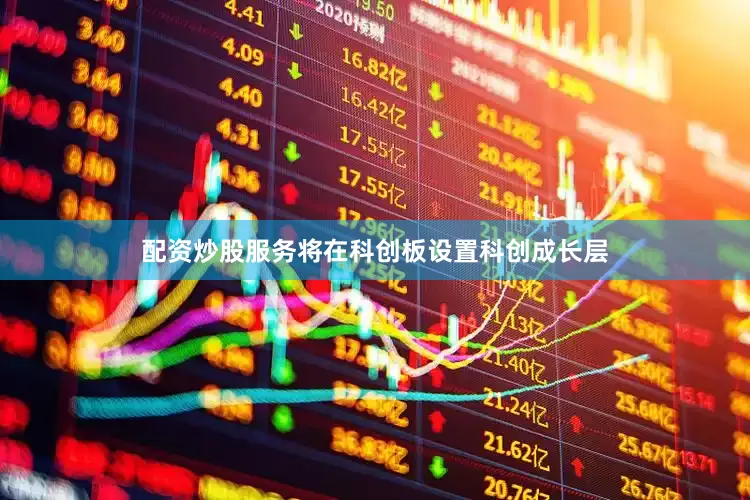 配资炒股服务将在科创板设置科创成长层