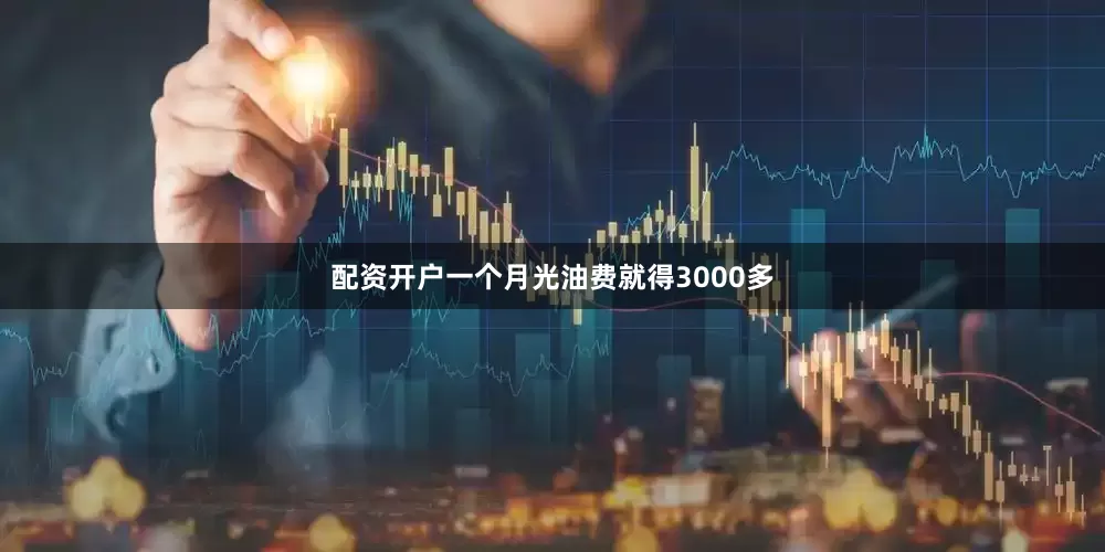 配资开户一个月光油费就得3000多