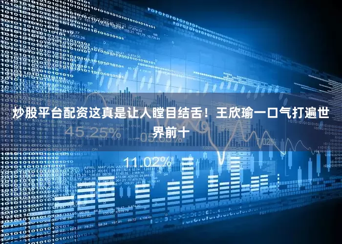 炒股平台配资这真是让人瞠目结舌！王欣瑜一口气打遍世界前十