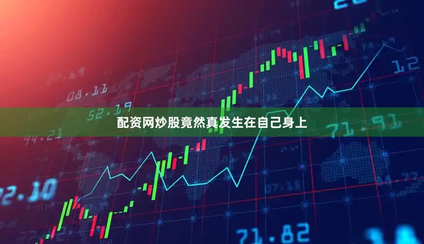 配资网炒股竟然真发生在自己身上