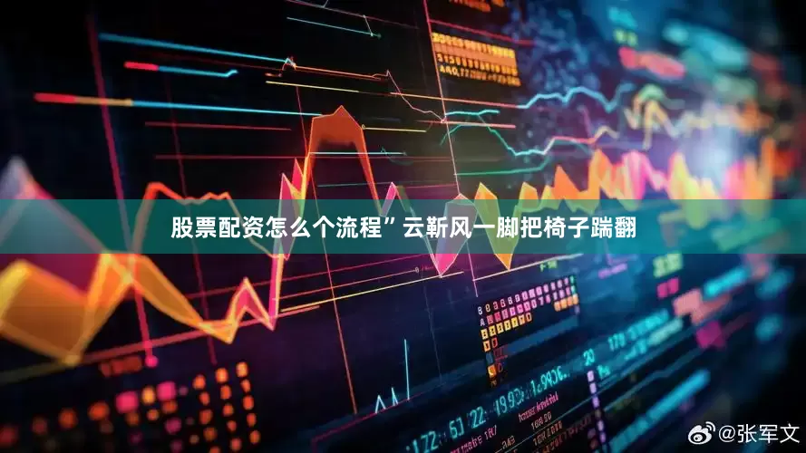 股票配资怎么个流程”云靳风一脚把椅子踹翻