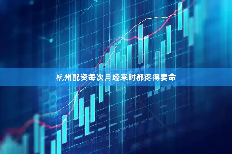杭州配资每次月经来时都疼得要命