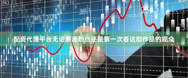配资代理平台无论原著粉丝还是第一次看这部作品的观众