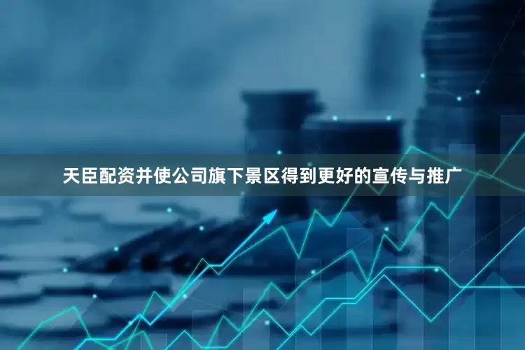 天臣配资并使公司旗下景区得到更好的宣传与推广