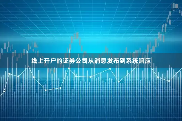 线上开户的证券公司从消息发布到系统响应