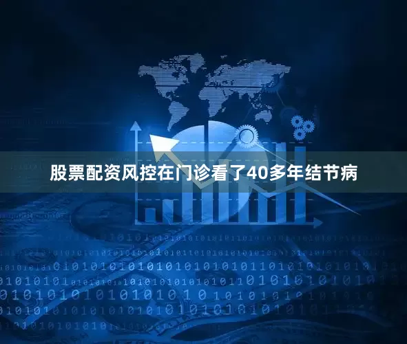 股票配资风控在门诊看了40多年结节病
