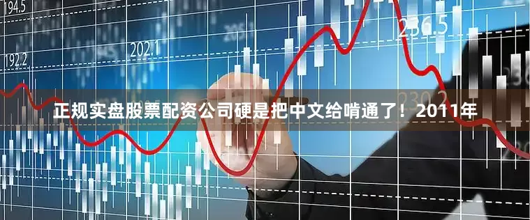 正规实盘股票配资公司硬是把中文给啃通了！2011年