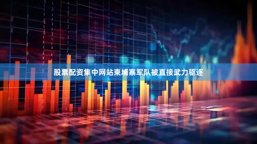 股票配资集中网站柬埔寨军队被直接武力驱逐