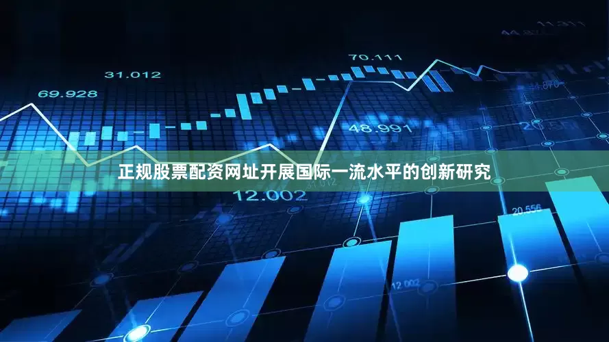 正规股票配资网址开展国际一流水平的创新研究