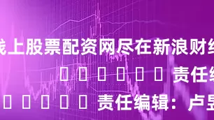 线上股票配资网尽在新浪财经APP            						责任编辑：卢昱君