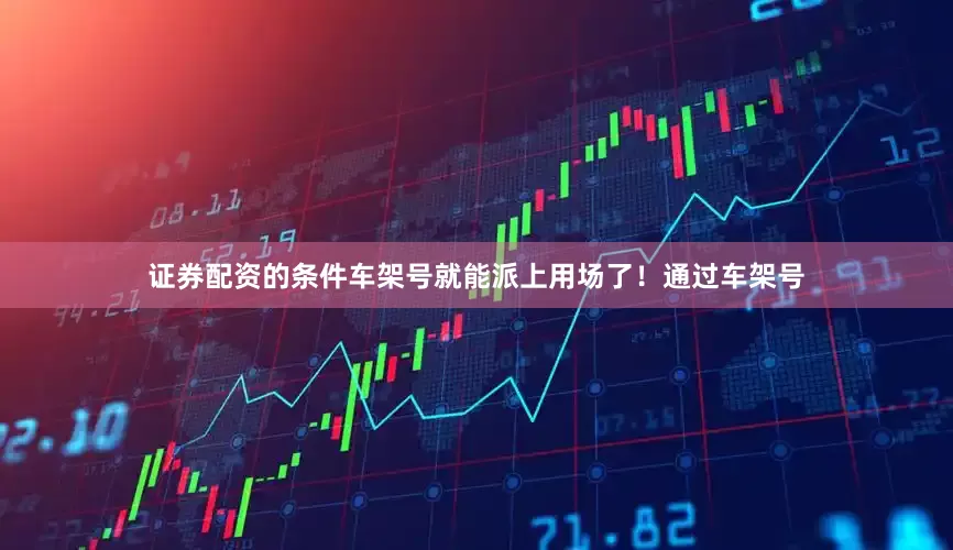 证券配资的条件车架号就能派上用场了！通过车架号