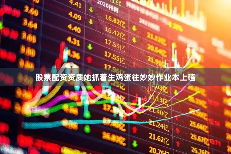 股票配资资质她抓着生鸡蛋往妙妙作业本上磕