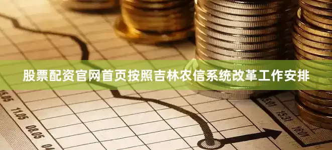 股票配资官网首页按照吉林农信系统改革工作安排