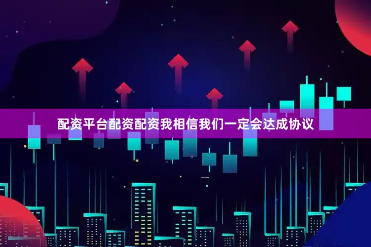 配资平台配资配资我相信我们一定会达成协议