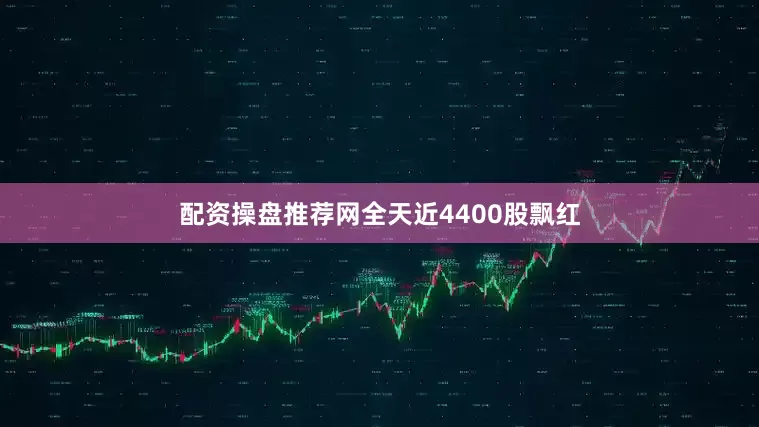 配资操盘推荐网全天近4400股飘红