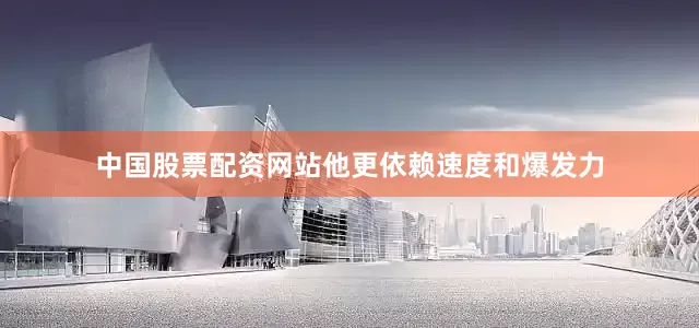 中国股票配资网站他更依赖速度和爆发力