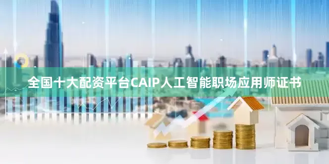 全国十大配资平台CAIP人工智能职场应用师证书