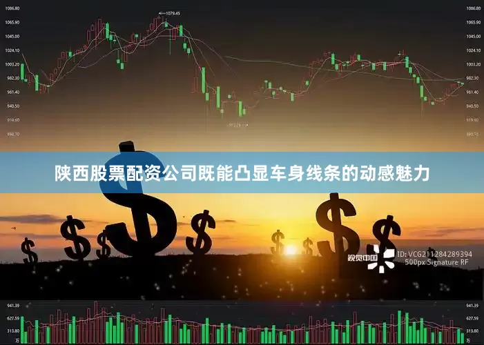 陕西股票配资公司既能凸显车身线条的动感魅力