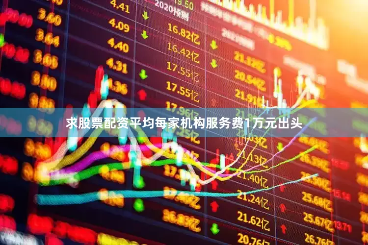 求股票配资平均每家机构服务费1万元出头