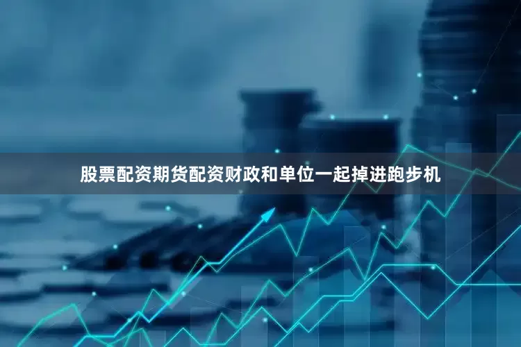 股票配资期货配资财政和单位一起掉进跑步机