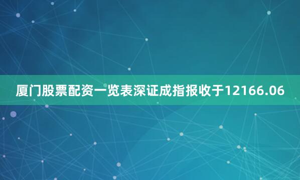 厦门股票配资一览表深证成指报收于12166.06