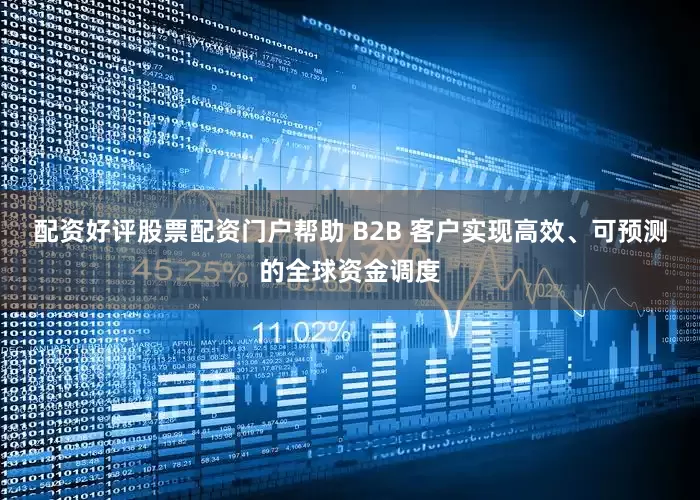 配资好评股票配资门户帮助 B2B 客户实现高效、可预测的全球资金调度