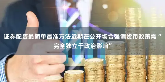 证券配资最简单最准方法近期在公开场合强调货币政策需“完全独立于政治影响”