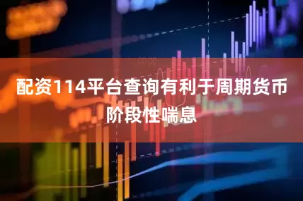 配资114平台查询有利于周期货币阶段性喘息