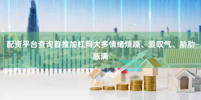 配资平台查询首推加杠网大多情绪烦躁、爱叹气、胁肋胀满