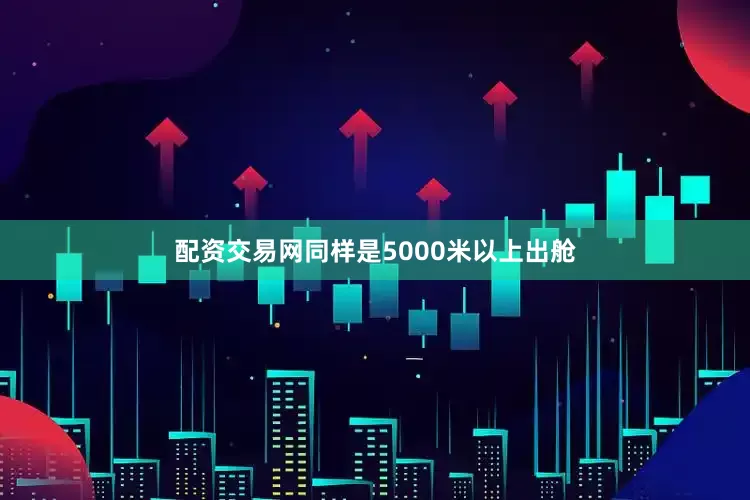 配资交易网同样是5000米以上出舱