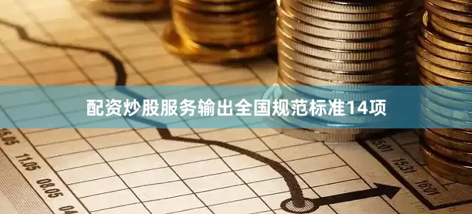 配资炒股服务输出全国规范标准14项