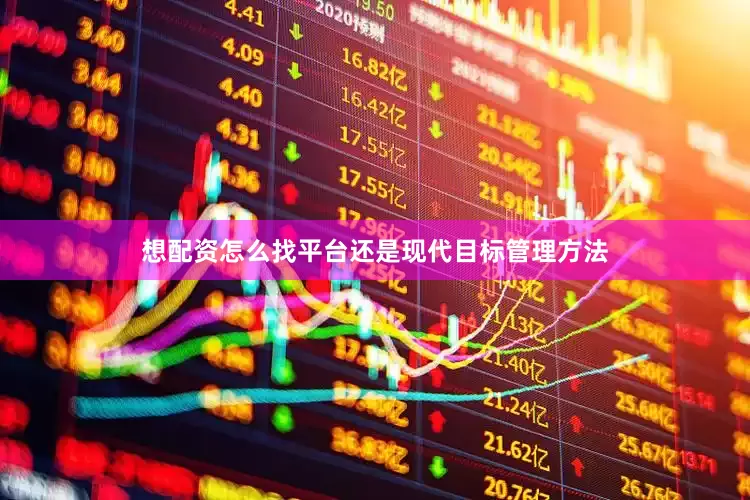 想配资怎么找平台还是现代目标管理方法
