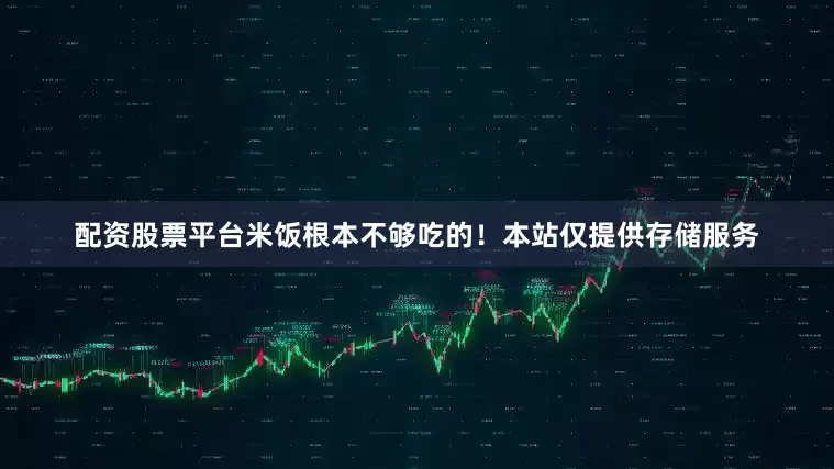 配资股票平台米饭根本不够吃的！本站仅提供存储服务